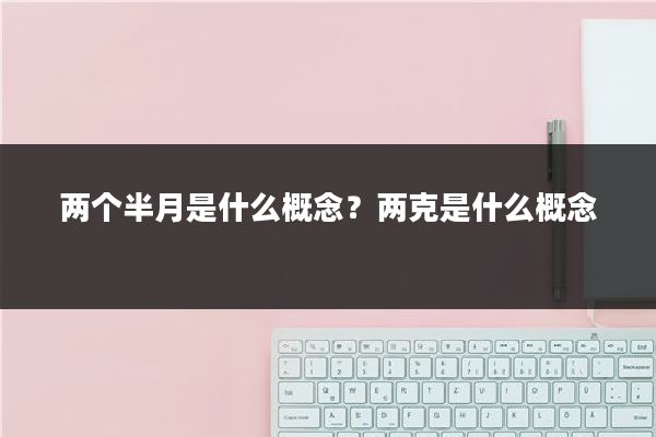 两个半月是什么概念?两克是什么概念