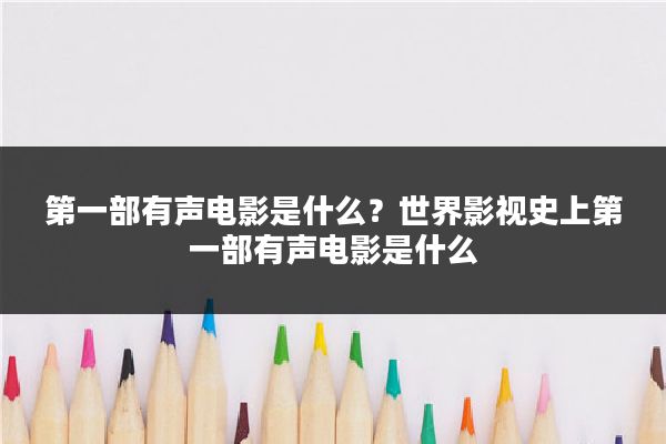 第一部有声电影是什么?世界影视史上第一部有声电影是什么
