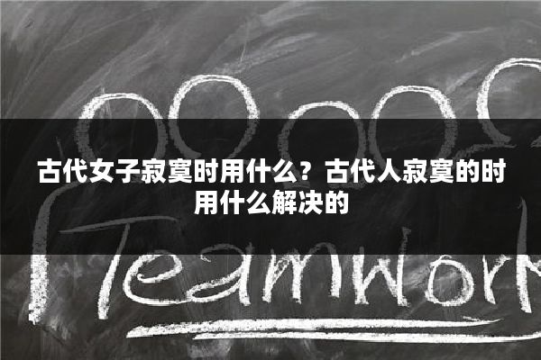 古代女子寂寞时用什么？古代人寂寞的时用什么解决的