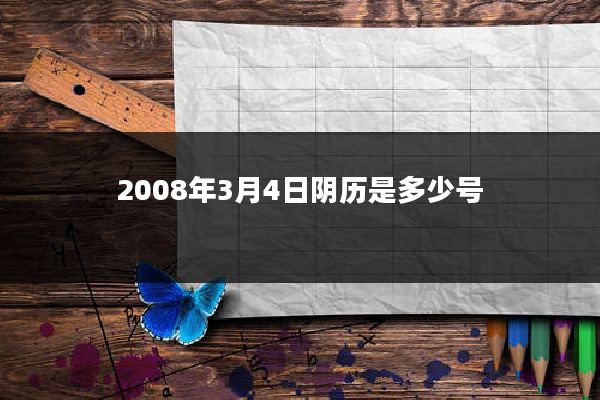 2008年3月4日阴历是多少号