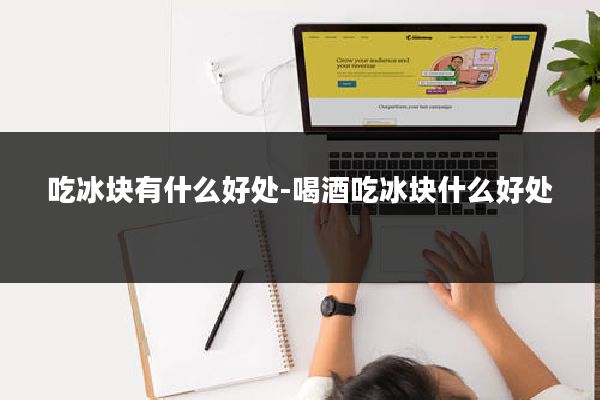 吃冰块有什么好处-喝酒吃冰块什么好处