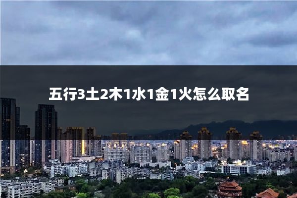 五行3土2木1水1金1火怎么取名