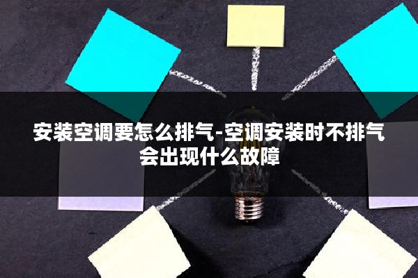 安装空调要怎么排气-空调安装时不排气会出现什么故障