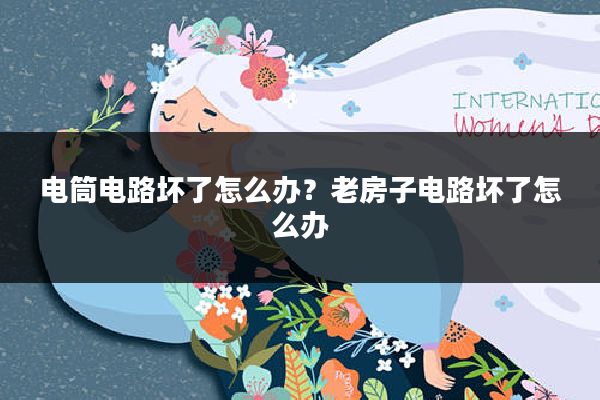 电筒电路坏了怎么办?老房子电路坏了怎么办