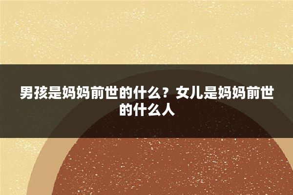 男孩是妈妈前世的什么？女儿是妈妈前世的什么人