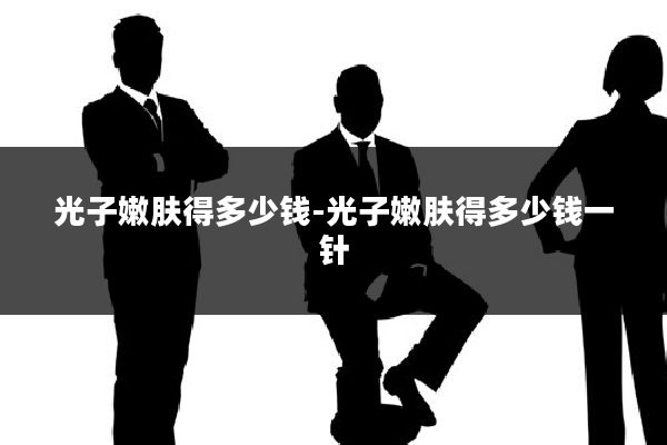 光子嫩肤得多少钱-光子嫩肤得多少钱一针