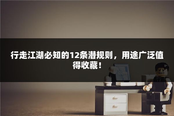 行走江湖必知的12条潜规则，用途广泛值得收藏！