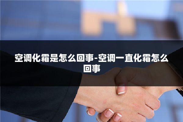 空调化霜是怎么回事-空调一直化霜怎么回事
