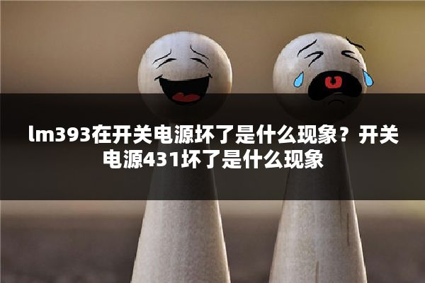 lm393在开关电源坏了是什么现象?开关电源431坏了是什么现象