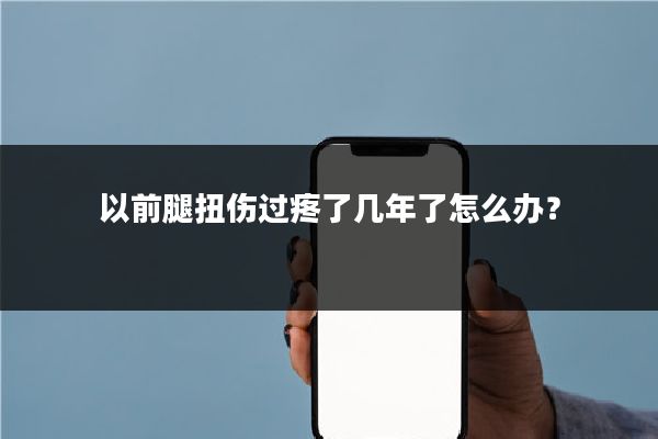 以前腿扭伤过疼了几年了怎么办?