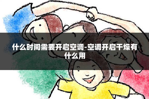 什么时间需要开启空调-空调开启干燥有什么用