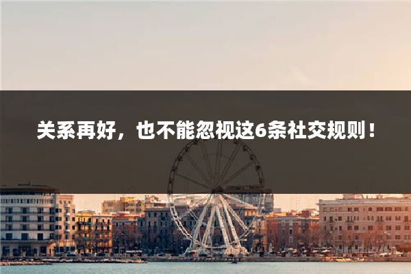关系再好,也不能忽视这6条社交规则!