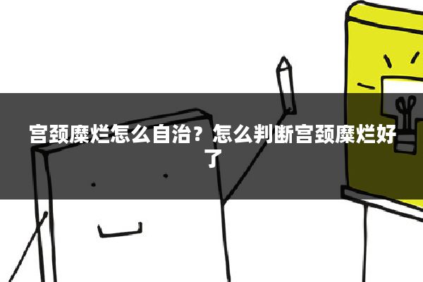 宫颈糜烂怎么自治?怎么判断宫颈糜烂好了