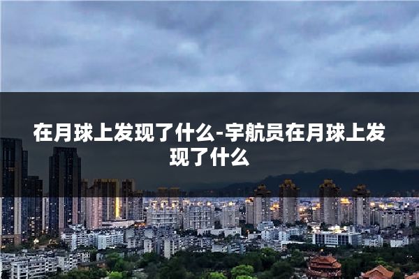 在月球上发现了什么-宇航员在月球上发现了什么