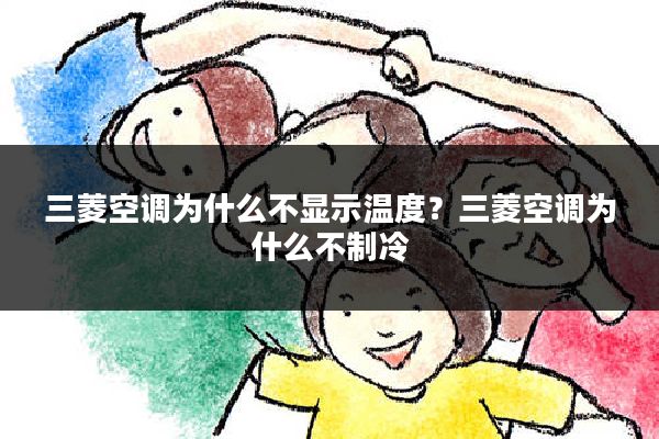 三菱空调为什么不显示温度?三菱空调为什么不制冷