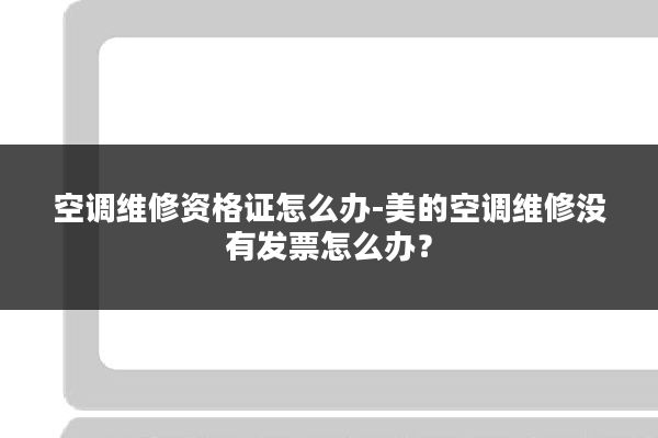空调维修资格证怎么办-美的空调维修没有发票怎么办?