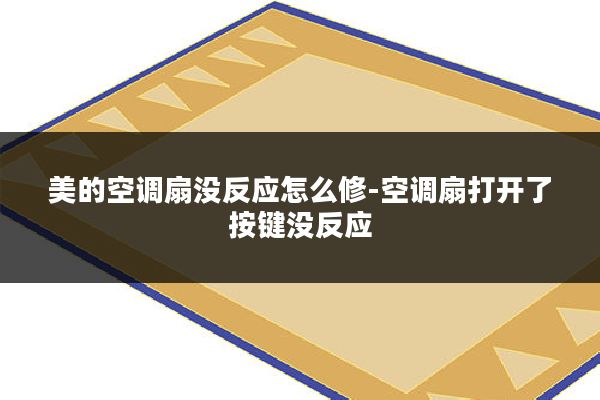 美的空调扇没反应怎么修-空调扇打开了按键没反应