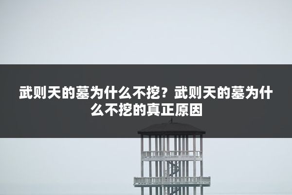 武则天的墓为什么不挖?武则天的墓为什么不挖的真正原因