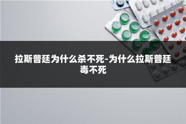 拉斯普廷为什么杀不死-为什么拉斯普廷毒不死