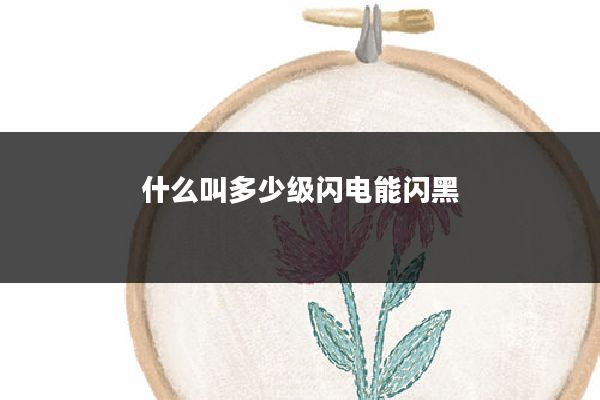 什么叫多少级闪电能闪黑