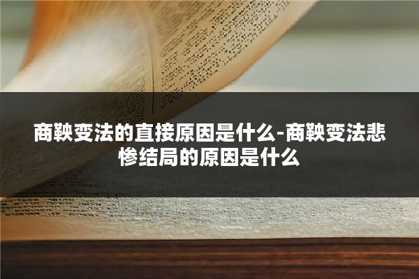 商鞅变法的直接原因是什么-商鞅变法悲惨结局的原因是什么