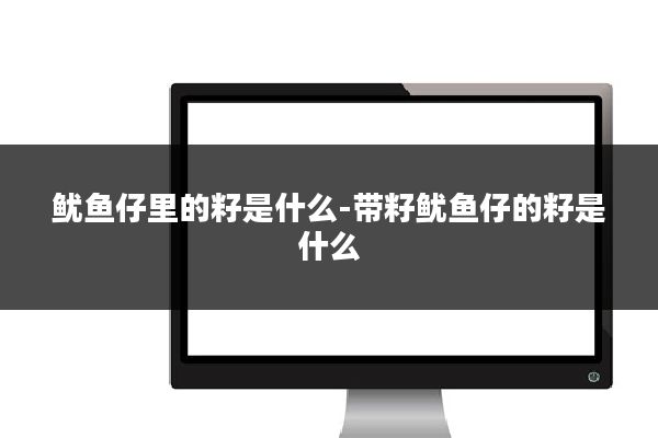 鱿鱼仔里的籽是什么-带籽鱿鱼仔的籽是什么