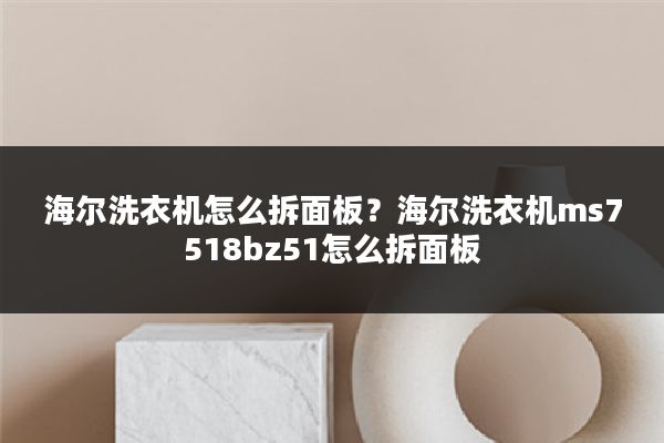 海尔洗衣机怎么拆面板？海尔洗衣机ms7518bz51怎么拆面板