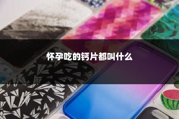 怀孕吃的钙片都叫什么