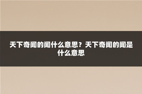 天下奇闻的闻什么意思?天下奇闻的闻是什么意思