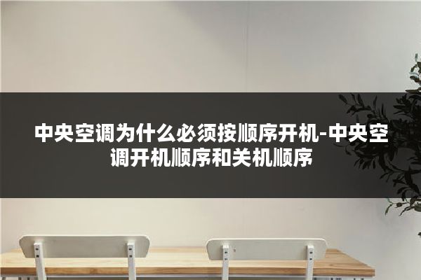 中央空调为什么必须按顺序开机-中央空调开机顺序和关机顺序