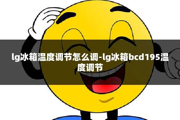 lg冰箱温度调节怎么调-lg冰箱bcd195温度调节