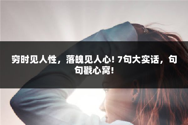 穷时见人性,落魄见人心! 7句大实话,句句戳心窝!
