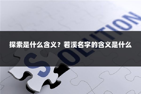 探索是什么含义？若溪名字的含义是什么