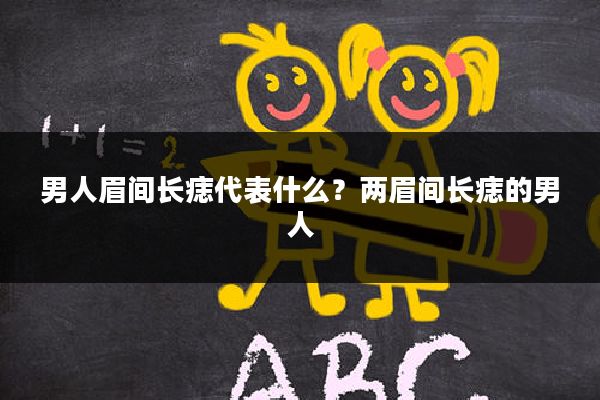 男人眉间长痣代表什么?两眉间长痣的男人