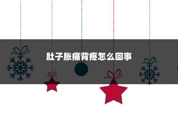 肚子胀痛背疼怎么回事