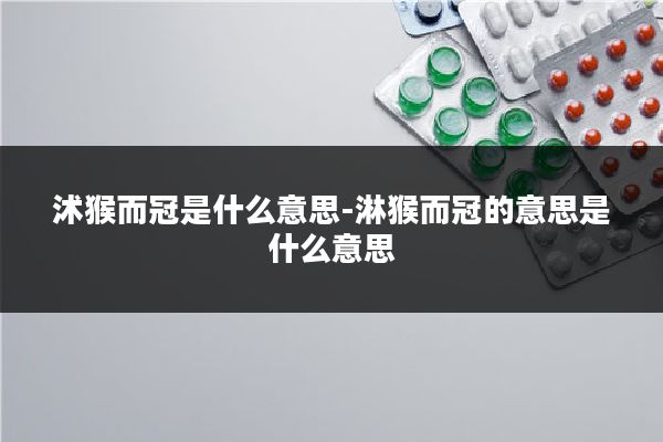 沭猴而冠是什么意思-淋猴而冠的意思是什么意思