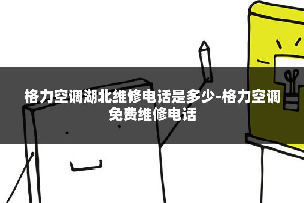 格力空调湖北维修电话是多少-格力空调免费维修电话