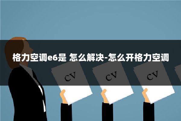 格力空调e6是 怎么解决-怎么开格力空调