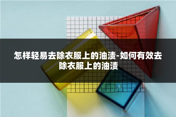 怎样轻易去除衣服上的油渍-如何有效去除衣服上的油渍