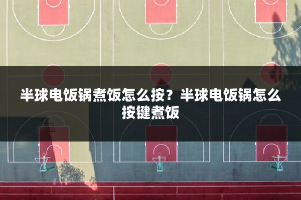 半球电饭锅煮饭怎么按?半球电饭锅怎么按键煮饭