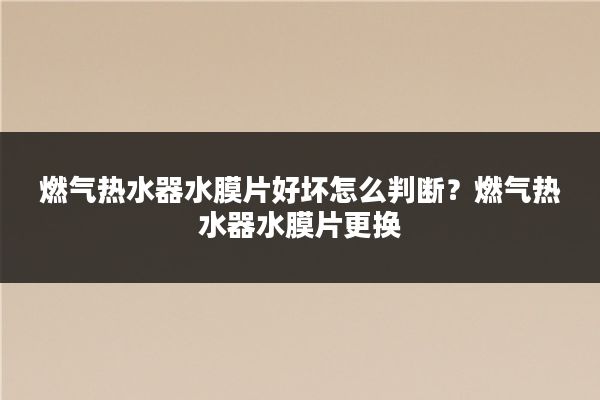 燃气热水器水膜片好坏怎么判断？燃气热水器水膜片更换