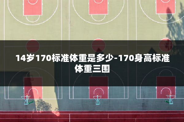 14岁170标准体重是多少-170身高标准体重三围