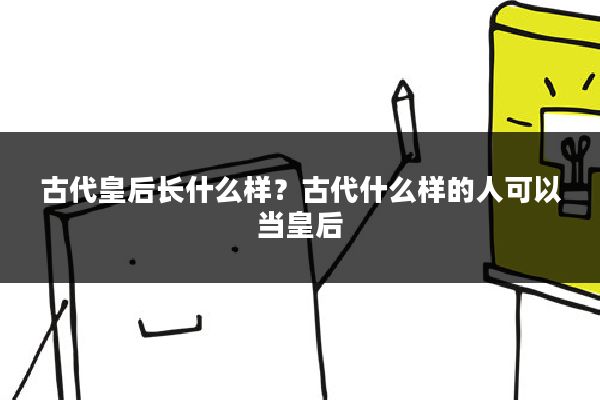 古代皇后长什么样？古代什么样的人可以当皇后
