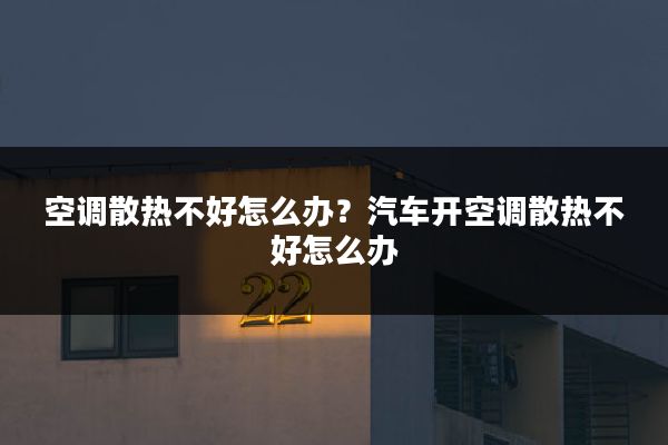 空调散热不好怎么办?汽车开空调散热不好怎么办