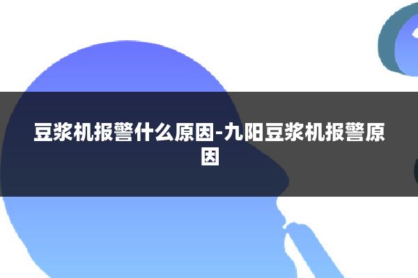 豆浆机报警什么原因-九阳豆浆机报警原因