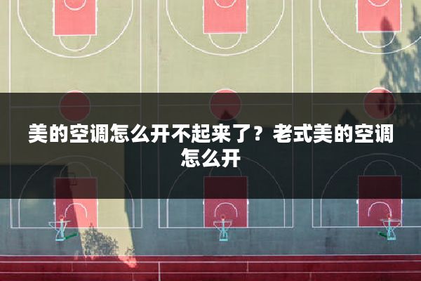 美的空调怎么开不起来了?老式美的空调怎么开