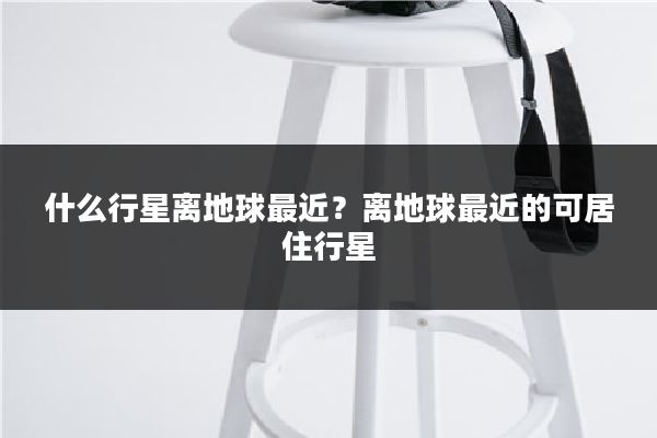 什么行星离地球最近?离地球最近的可居住行星
