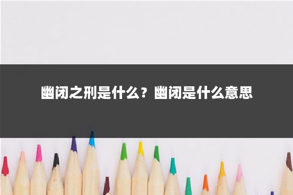 幽闭之刑是什么？幽闭是什么意思