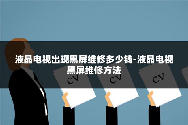 液晶电视出现黑屏维修多少钱-液晶电视黑屏维修方法