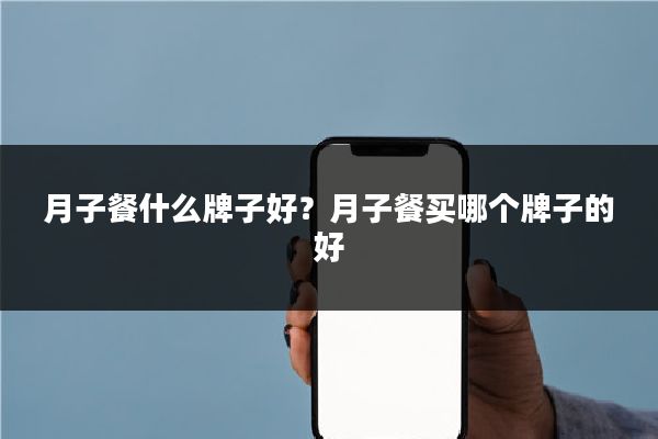 月子餐什么牌子好?月子餐买哪个牌子的好